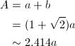 \begin{align*} A&=a+b\\ &=(1+\sqrt{2})a\\ &\sim2.414a \end{align*}