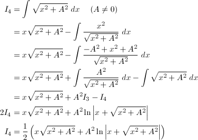\begin{align*} I_4&=\int\sqrt{x^2+A^2}\ dx\hspace{5mm}(A\ne0)\\ &=x\sqrt{x^2+A^2}-\int\frac{x^2}{\sqrt{x^2+A^2}}\ dx\\ &=x\sqrt{x^2+A^2}-\int\frac{-A^2+x^2+A^2}{\sqrt{x^2+A^2}}\ dx\\ &=x\sqrt{x^2+A^2}+\int\frac{A^2}{\sqrt{x^2+A^2}}\ dx-\int\sqrt{x^2+A^2}\ dx\\ &=x\sqrt{x^2+A^2}+A^2I_3-I_4\\ 2I_4&=x\sqrt{x^2+A^2}+A^2\ln\left|x+\sqrt{x^2+A^2}\right|\\ I_4&=\frac{1}{2}\left(x\sqrt{x^2+A^2}+A^2\ln\left|x+\sqrt{x^2+A^2}\right|\right) \end{align*}