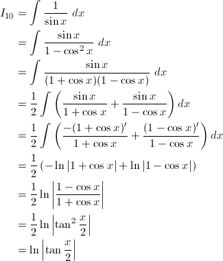 \begin{align*} I_{10}&=\int\frac{1}{\sin x}\ dx\\ &=\int\frac{\sin x}{1-\cos^2x}\ dx\\ &=\int\frac{\sin x}{(1+\cos x)(1-\cos x)}\ dx\\ &=\frac{1}{2}\int\left(\frac{\sin x}{1+\cos x}+\frac{\sin x}{1-\cos x}\right)dx\\ &=\frac{1}{2}\int\left(\frac{-(1+\cos x)'}{1+\cos x}+\frac{(1-\cos x)'}{1-\cos x}\right)dx\\ &=\frac{1}{2}\left(-\ln|1+\cos x|+\ln|1-\cos x|\right)\\ &=\frac{1}{2}\ln\left|\frac{1-\cos x}{1+\cos x}\right|\\ &=\frac{1}{2}\ln\left|\tan^2\frac{x}{2}\right|\\ &=\ln\left|\tan\frac{x}{2}\right| \end{align*}