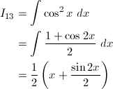 \begin{align*} I_{13}&=\int\cos^2x\ dx\\ &=\int\frac{1+\cos2x}{2}\ dx\\ &=\frac{1}{2}\left(x+\frac{\sin2x}{2}\right) \end{align*}