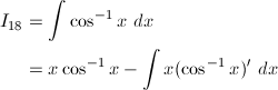 \begin{align*} I_{18}&=\int\cos^{-1}x\ dx\\ &=x\cos^{-1}x-\int x(\cos^{-1}x)'\ dx \end{align*}