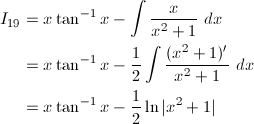 \begin{align*} I_{19}&=x\tan^{-1}x-\int\frac{x}{x^2+1}\ dx\\ &=x\tan^{-1}x-\frac{1}{2}\int\frac{(x^2+1)'}{x^2+1}\ dx\\ &=x\tan^{-1}x-\frac{1}{2}\ln|x^2+1| \end{align*}