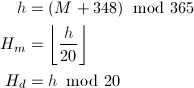\begin{align*} h&=(M+348)\hspace{-2mm}\mod 365\\ H_m&=\left\lfloor\frac{h}{20}\right\rfloor\\ H_d&=h\hspace{-2mm}\mod 20 \end{align*}