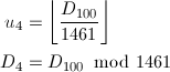 \begin{align*} u_4&=\left\lfloor\frac{D_{100}}{1461}\right\rfloor\\ D_4&=D_{100}\hspace{-2mm}\mod 1461 \end{align*}