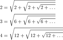 \begin{align*} 2&=\sqrt{2+\sqrt{2+\sqrt{2+\dots}}}\\ 3&=\sqrt{6+\sqrt{6+\sqrt{6+\dots}}}\\ 4&=\sqrt{12+\sqrt{12+\sqrt{12+\dots}}} \end{align*}