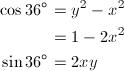 \begin{align*} \cos{36^\circ}&=y^2-x^2 \\ &=1-2x^2 \\ \sin{36^\circ}&=2xy \end{align*}