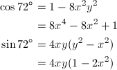 \begin{align*} \cos{72^\circ}&=1-8x^2y^2 \\ &=8x^4-8x^2+1 \\ \sin{72^\circ}&=4xy(y^2-x^2) \\ &=4xy(1-2x^2) \end{align*}